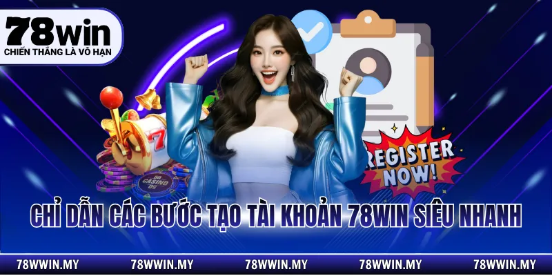 Chỉ dẫn các bước tạo tài khoản 78WIN siêu nhanh