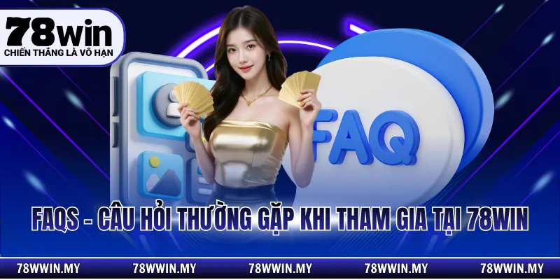 FAQs - Câu hỏi thường gặp khi tham gia tại 78WIN