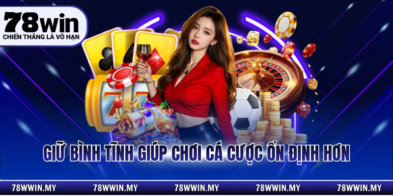 Giữ bình tĩnh giúp chơi cá cược ổn định hơn