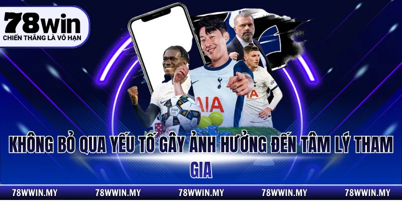 Không bỏ qua yếu tố gây ảnh hưởng đến tâm lý tham gia