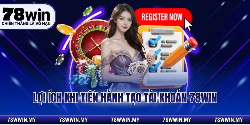 Lợi ích khi tiến hành tạo tài khoản 78WIN