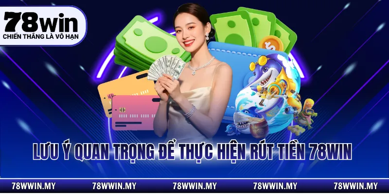 Lưu ý quan trọng để thực hiện rút tiền 78 WIN