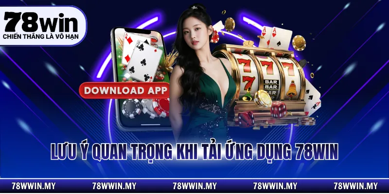 Lưu ý quan trọng khi tải ứng dụng 78WIN