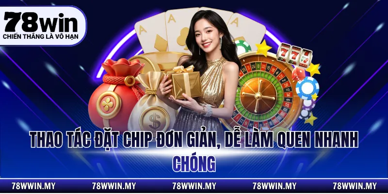 Thao tác đặt chip đơn giản, dễ làm quen nhanh chóng